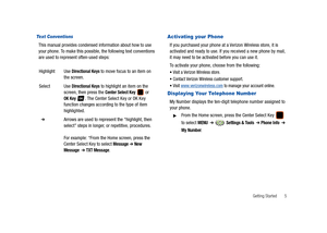 Page 10Getting Started       5
Text Conventions
This manual provides condensed information about how to use 
your phone. To make this possible, the following text conventions 
are used to represent often-used steps:
Activating your Phone
If you purchased your phone at a Verizon Wireless store, it is 
activated and ready to use. If you received a new phone by mail, 
it may need to be activated before you can use it.
To activate your phone, choose from the following:
Visit a Verizon Wireless store.
Contact...