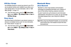 Page 141136
USB Mass Storage
Use USB Mass Storage to connect your phone to your PC to 
use an optional memory card, installed in your phone, as a 
mass storage device. For more information, refer to “USB 
Mass Storage”   on page 131.
  From the Home screen, press the   Center Select 
Key
 to select MENU  ➔   Settings & Tools ➔ To o l s  ➔ 
USB Mass Storage.
Phone Search
Use Phone Search to find item s in your phone’s memory, or 
stored on an installed memory card. For more information, 
see  “Phone Search”  on...