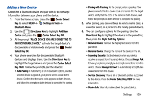 Page 144Settings       139
Adding a New Device
Search for a Bluetooth device and pair with it, to exchange 
information between your phone and the device.1. From the Home screen, press the   
Center Select 
Key
 to select MENU  ➔   Settings & Tools ➔ 
Bluetooth Menu.
2. Use the   
Directional Key to highlight Add New 
Device
 and press the   Center Select Key OK.
3. At the prompt “
PLACE DEVICE YOU ARE CONNECTING TO 
IN DISCOVERABLE MODE
,” activate the target device’s 
discoverable or visible mode and press the...