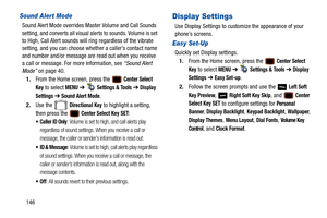 Page 151146
Sound Alert Mode
Sound Alert Mode overrides Master Volume and Call Sounds 
setting, and converts all visual alerts to sounds. Volume is set 
to High, Call Alert sounds will ring regardless of the vibrate 
setting, and you can choose whether a caller’s contact name 
and number and/or message are read out when you receive 
a call or message. For more information, see “Sound Alert 
Mode”  on page 40.
1. From the Home screen, press the   
Center Select 
Key
 to select MENU  ➔   Settings & Tools ➔...