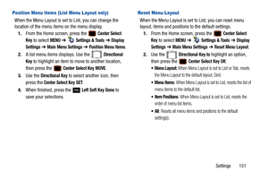 Page 156Settings       151
Position Menu Items (List Menu Layout only)
When the Menu Layout is set to List, you can change the 
location of the menu items on the menu display.1. From the Home screen, press the   
Center Select 
Key
 to select MENU  ➔   Settings & Tools ➔  Display 
Settings
  ➔  Main Menu Settings ➔  Position Menu Items.
2. A list menu items displays. Use the   
Directional 
Key
 to highlight an item to move to another location, 
then press the   
Center Select Key MOVE. 
3. Use the 
Directional...