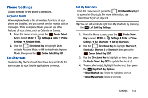 Page 158Settings       153
Phone Settings
Choose settings for the phone’s operations.
Airplane Mode
When Airplane Mode is On, all wireless functions of your 
phone are disabled, and you cannot send or receive calls or 
messages. While in Airplane Mode, you can use other 
features of your phone, such as Calendar or Games.1. From the Home screen, press the   
Center Select 
Key
 to select MENU  ➔   Settings & Tools ➔ Phone 
Settings 
➔ Airplane Mode.
2. Use the   Directional Key to highlight On to 
activate...