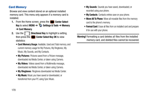 Page 175170
Card Memor y
Browse and view content stored on an optional installed 
memory card. This menu only appears if a memory card is 
installed.1. From the Home screen, press the   
Center Select 
Key
 to select MENU  ➔   Settings & Tools ➔ Memory  
➔ Card Memory.
2. Use the   
Directional Key to highlight a setting, 
then press the   
Center Select Key OK to view 
statistics:
 Card Memory Usage: Available, Used and Total memory, and 
current memory usage for My Pictures, My Ringtones, My 
Music, My Sounds,...