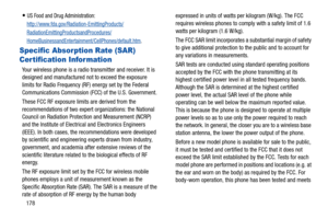 Page 183178
US Food and Drug Administration: 
http://www.fda.gov/Radia tion-EmittingProducts/
RadiationEmittingProductsandProcedures/
HomeBusinessandEntertainment/CellPhones/default.htm.
Specific Absorption Rate (SAR) 
Certification Information
Your wireless phone is a radio transmitter and receiver. It is 
designed and manufactured not  to exceed the exposure 
limits for Radio Frequency (RF) energy set by the Federal 
Communications Commission (FCC) of the U.S. Government.
These FCC RF exposure limits are...