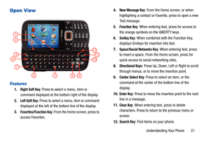 Page 26Understanding Your Phone       21
Open View
Features
1.Right Soft Key: Press to select a menu, item or 
command displayed at the bottom right of the display.
2.
Left Soft Key: Press to select a menu, item or command 
displayed at the left of the bottom line of the display.
3.
Favorites/Function Key: From the Home screen, press to 
access Favorites. 4.
New Message Key: From the Home screen, or when 
highlighting a contact or Favorite, press to open a new 
Text message.
5.
Function Key: When entering text,...