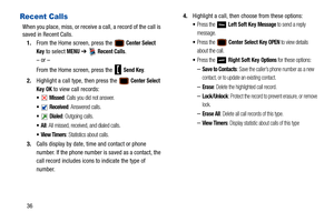 Page 4136
Recent Calls
When you place, miss, or receive a call, a record of the call is 
saved in Recent Calls.1. From the Home screen, press the 
 Center Select 
Key
 to select MENU  ➔   Recent Calls.
– or –
From the Home screen, press the   
Send Key.
2. Highlight a call type, then press the 
 Center Select 
Key
 OK to view call records:
 Missed: Calls you did not answer.
 Received: Answered calls.
 Dialed: Outgoing calls.
: All missed, received, and dialed calls.
: Statistics about calls.
3. Calls display by...