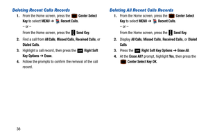 Page 4338
Deleting Recent Calls Records
1.From the Home screen, press the  Center Select 
Key
 to select MENU  ➔   Recent Calls.
– or –
From the Home screen, press the   
Send Key.
2. Find a call from 
All Calls, Missed Calls, Received Calls, or 
Dialed Calls.
3. Highlight a call record, then press the   
Right Soft 
Key
 Options  ➔  Erase.
4. Follow the prompts to confirm the removal of the call 
record.
Deleting All Recent Calls Records
1.From the Home screen, press the  Center Select 
Key
 to select MENU  ➔...