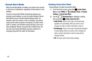 Page 4540
Sound Alert Mode
When Sound Alert Mode is enabled, your phone uses sounds 
to alert you to notifications, regardless of other phone or call 
settings.
Turning on Sound Alert Mode temporarily replaces your 
previous sound settings, so you can switch between Sound 
Alert Mode and your favorite default settings easily. For 
example, when you receive a call or message, your phone 
reads out the name (if stored in  Contacts) or number of the 
caller or sender, and Call Alert sounds will play, even if you...