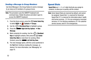 Page 5752
Sending a Message to Group Members
Use Send Message in the Group feature to send a message 
to as many as 20 members of a group at once.
Note: This procedure uses the QWERTY keyboard and 
command keys. Rotate the phone and slide it open to 
access the QWERTY keyboard.
1. From the Home screen, press the 
 Center Select Key 
to select 
MENU  ➔   Contacts ➔ Groups. 
2. Use the   
Directional Keys to highlight a group.
3. Press the   
Right Soft Key Options  ➔ New 
Message
.
4. Mark contact(s) for...