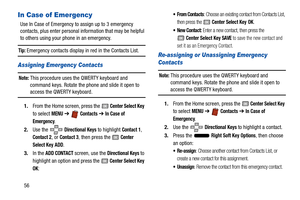 Page 6156
In Case of Emergency
Use In Case of Emergency to assign up to 3 emergency 
contacts, plus enter personal information that may be helpful 
to others using your phone in an emergency.
Tip: Emergency contacts display in red in the Contacts List.
Assigning Emergency Contacts
Note: This procedure uses the QWERTY keyboard and 
command keys. Rotate the phone and slide it open to 
access the QWERTY keyboard.
1. From the Home screen, press the 
 Center Select Key 
to select 
MENU  ➔   Contacts ➔  In Case of...