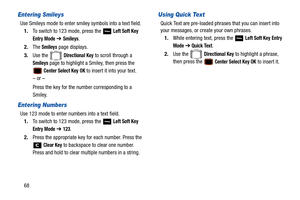 Page 7368
Entering Smileys
Use Smileys mode to enter smiley symbols into a text field.1. To switch to 123 mode, press the   
Left Soft Key 
Entry Mode ➔ Smileys.
2. The 
Smileys page displays.
3. Use the   
Directional Key to scroll through a 
Smileys page to highlight a Smiley, then press the 
 Center Select Key OK to insert it into your text.
– or –
Press the key for the number corresponding to a 
Smiley.
Entering Numbers
Use 123 mode to enter numbers into a text field. 1. To switch to 123 mode, press the...