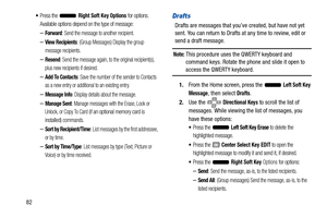 Page 8782
Press the  Right Soft Key Options for options. 
Available options depend on the type of message:
–Forward: Send the message to another recipient.
–View Recipients: (Group Messages) Display the group 
message recipients.
–Resend: Send the message again, to the original recipient(s), 
plus new recipients if desired.
–Add To Contacts: Save the number of the sender to Contacts 
as a new entry or additional to an existing entry.
–Message Info: Display details about the message.
–Manage Sent: Manage...