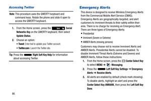 Page 9186
Accessing Twitter
Note: This procedure uses the QWERTY keyboard and 
command keys. Rotate the phone and slide it open to 
access the QWERTY keyboard.
1. From the Home screen, press the   
Social 
Networks
 Key on the QWERTY keyboard, then select 
Update Status.
2. Choose an option:
: Enter text to update your Twitter account.
 Twitter.com: Launch the Twitter site.
Tip: Press the   Right Soft Key Help for information about accessing Twitter.
Emergency Alerts
This device is designed to rece ive Wireless...