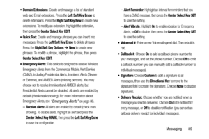 Page 94Messaging       89
 Domain Extensions: Create and manage a list of standard 
web and Email extensions. Press the 
Left Soft Key Erase to 
delete extensions. Press the 
Right Soft Key New to create new 
extensions. To modify an extension, highlight the extension, 
then press the 
Center Select Key EDIT.
: Create and manage phrases you can insert into 
messages. Press the 
Left Soft Key Erase to delete phrases. 
Press the 
Right Soft Key Options  ➔ New to create new 
phrases. To modify a phrase, highlight...