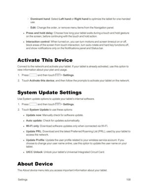 Page 116 Settings108
 o Dominant hand: Select Left hand or Right hand to optimize the tablet for one-handed 
use.
 o Edit: Change the order, or remove menu items from the Navigation panel.
 l Press and hold delay: Choose how long your tablet waits during a touch and hold gesture 
on the screen, before continuing with the touch and hold action.
 l Interaction control: When turned on, you can turn motions and screen timeout on or off, 
block areas of the screen from touch interaction, turn auto-rotate and hard key...