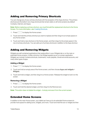 Page 21TabletBasics13
Adding and Removing Primary Shortcuts
You can change any of your primary shortcuts with the exception of the Apps shortcut. The primary 
shortcuts are the bottom row of app shortcuts that remain static on all home screens (by default 
Contacts, Internet, and Appsyf.
Note: Before replacing a primary shortcut, you must first add the replacement shortcut to the Home 
Screen. For more information, see Creating Shortcuts. 
 1. Press  to display the Home screen.
 2. Touch and hold the primary...