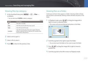 Page 110109
Playback/Editing > Searching and managing files
Viewing files by category
1 In the thumbnail view, press [m] → z → Filter →  
a category.
• You can also touch FILTER to select a category.
* Default
OptionDescription
All*View files normally.
DateView files by the date they were saved.
TypeView files by the file type.
Location
View files by the place they were saved. (Only the 
photos captured with an optional GPS module have 
the location information.)
2 Select a list to open it.
3 Select a file to...