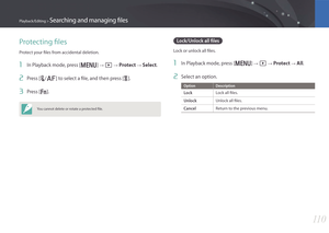 Page 11111 0
Playback/Editing > Searching and managing files
Protecting files
Protect your files from accidental deletion.
1 In Playback mode, press [m] → z → Protect → Select.
2 Press [C/F] to select a file, and then press [o].
3 Press [f].
You cannot delete or rotate a protected file.
Lock/Unlock all files
Lock or unlock all files.
1 In Playback mode, press [m] → z → Protect → All.
2 Select an option.
Option Description
LockLock all files.
UnlockUnlock all files.
CancelReturn to the previous menu. 