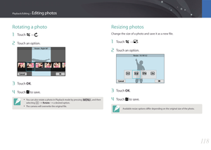 Page 11911 8
Playback/Editing > Editing photos
Rotating a photo
1 Touch  → .
2 Touch an option.
Rotate : Right 90°
3 Touch OK.
4 Touch  to save.
• You can also rotate a photo in Playback mode by pressing [m], and then 
selecting z 
→ Rotate  → a desired option.
• The camera will overwrite the original file.
Resizing photos
Change the size of a photo and save it as a new file.
1 Touch  → .
2 Touch an option.
Resize : 10.1M 3:2
3 Touch OK.
4 Touch  to save.
Available resize options differ depending on the original...