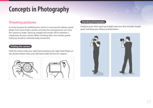 Page 1413
Concepts in Photography
Standing photography
Compose your shot; stand up straight with your feet shoulder-length 
apart, and keep your elbows pointed down.
Shooting postures
A correct posture for stabilizing the camera is necessary for taking a good 
photo. Even if you hold a camera correctly, the wrong posture can cause 
the camera to shake. Stand up straight and remain still to maintain a 
steady base for your camera. When shooting with a low shutter speed, 
hold your breath to minimize body...