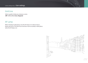 Page 152151
Camera settings menu > User settings
Grid Line
Select a guide to help you compose a scene.  
(Off*, 3 X 3, 2 X 2, Cross , Diagonal)
AF Lamp
When shooting in dark places, turn the AF lamp on in order to have a 
better auto focus. The Auto Focus functions more accurately in dark places 
when the AF lamp is on. 