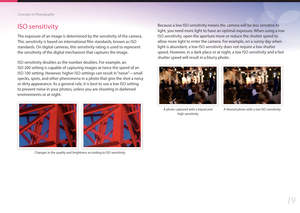 Page 2019
Concepts in Photography
ISO sensitivity
The exposure of an image is determined by the sensitivity of the camera. 
This sensitivity is based on international film standards, known as ISO 
standards. On digital cameras, this sensitivity rating is used to represent 
the sensitivity of the digital mechanism that captures the image.
ISO sensitivity doubles as the number doubles. For example, an  
ISO 200 setting is capable of capturing images at twice the speed of an 
ISO 100 setting. However, higher ISO...