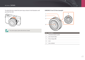 Page 47My Camera > Lenses
46
To unlock the lens, rotate the zoom ring as shown in the illustation until 
you hear the click.
You cannot capture a photo when the lens is locked.
SAMSUNG 16 mm F2.4 lens (example)
5
2 1
4 3
No. Description
1 i-Function button (p. 60)
2 Lens mount index
3 Focus ring (p. 88)
4 Lens
5 Lens contacts 