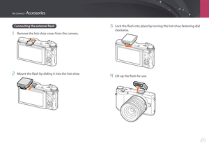 Page 50My Camera > Accessories
49
Connecting the external flash
1 Remove the hot-shoe cover from the camera.
2 Mount the flash by sliding it into the hot-shoe.
3 Lock the flash into place by turning the hot-shoe fastening dial 
clockwise.
4 Lift up the flash for use. 