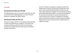 Page 102Appendix
102
The term “IC” before the equipment certification number only 
signifies that the Industry Canada technical specifications were 
met. To reduce potential radio interference to other users, the 
antenna type and its gain should be so chosen that the equivalent 
isotropically radiated power (EIRP) is not more than that required 
for successful communication. To prevent radio interference 
to the licensed service, this device is intended to be operated 
indoors and away from windows to provide...
