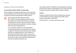 Page 110Appendix
110
The European variant is intended for use throughout the European 
Economic Area. However, authorization for use is further restricted 
in particular countries or regions within countries, as follows:
General
European standards dictate maximum radiated transmit power 
of 100 mW effective isotropic radiated power (EIRP) and the 
frequency range 2400 – 2483.5 MHz.
The low band 5.15 - 5.35 GHz is for indoor use only.European economic area restrictions
Local restriction of 802.11b/802.11g radio...