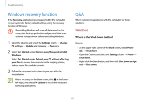 Page 65Troubleshooting
65
Q&A
When experiencing problems with the computer, try these 
solutions.
Windows
Where is the Shut down button?
Mouse:
•	At the upper-right corner of the Start screen, select Power  
(
) → Shut down.
•	Open the Charms and select the Settings charm → Power → 
Shut down.
•	Right-click the Start button, and then click Shut down or sign 
out 
→ Shut down.
Windows recovery function
If the Recovery application is not supported by the computer, 
recover system to  factory default settings...
