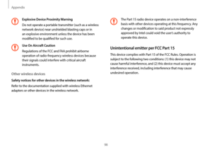 Page 98Appendix
98
The Part 15 radio device operates on a non-interference 
basis with other devices operating at this frequency. Any 
changes or modification to said product not expressly 
approved by Intel could void the user’s authority to 
operate this device.
Unintentional emitter per FCC Part 15
This device complies with Part 15 of the FCC Rules. Operation is 
subject to the following two conditions: (1) this device may not 
cause harmful interference, and (2) this device must accept any 
interference...