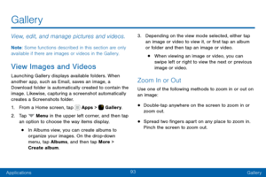 Page 10393
ApplicationsGallery
Gallery
View, edit, and manage pictures and videos.
Note : Some functions described in this section are only 
available if there are images or videos in the Gallery.
View Images and Videos
Launching Gallery displays available folders. When 
another app, such as Email, saves an image, a 
Download folder is automatically created to contain the 
image. Likewise, capturing a screenshot automatically 
creates a Screenshots folder.
1. From a Home screen, tap  Apps >  Gallery.
2. Tap...