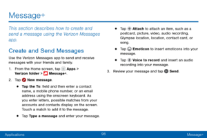 Page 10898
ApplicationsMessage+
Message+
This section describes how to create and 
send a message using the Verizon Messages 
app.
Create and Send Messages
Use the Verizon Messages app to send and receive 
messages with your friends and family.
1. From the Home screen, tap  Apps > 
Verizon folder >  Message+.
2. Tap  New message.
• Tap the To: field and then enter a contact 
name, a mobile phone number, or an email 
address using the onscreen keyboard. As 
you enter letters, possible matches from your 
accounts...