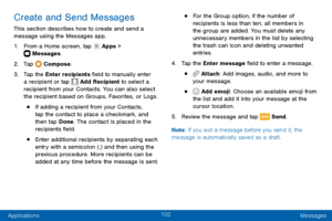 Page 112102
Applications Messages
Create and Send Messages
This section describes how to create and send a 
message using the Messages app.
1. From a Home screen, tap  Apps >  Messages.
2. Tap  Compose.
3. Tap the Enter recipients field to manually enter 
a recipient or tap  Add Recipient to select a 
recipient from your Contacts. You can also select 
the recipient based on Groups, Favorites, or Logs.
• If adding a recipient from your Contacts, 
tap the contact to place a checkmark, and 
then tap Done. The...