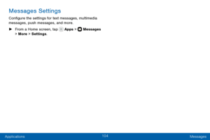 Page 114104
Applications Messages
Messages Settings
Configure the settings for text messages, multimedia 
messages, push messages, and more.
 ►From a Home screen, tap  Apps >  Messages  
> More > Settings .  