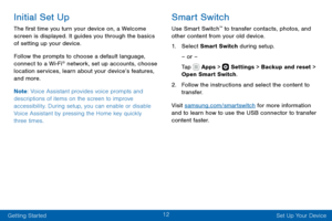 Page 2212
Getting Started Set Up Your Device
Initial Set Up
The first time you turn your device on, a Welcome 
screen is displayed. It guides you through the basics 
of setting up your device.
Follow the prompts to choose a default language, 
connect to a Wi-Fi
® network, set up accounts, choose 
location services, learn about your device’s features, 
and more.
Note : Voice Assistant provides voice prompts and 
descriptions of items on the screen to improve 
accessibility. During setup, you can enable or...