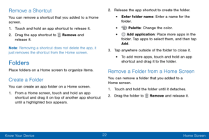 Page 3222
Know Your Device Home Screen
Remove a Shortcut
You can remove a shortcut that you added to a Home 
screen.
1. Touch and hold an app shortcut to release it.
2. Drag the app shortcut to  Remove and 
release it.
Note : Removing a shortcut does not delete the app, it 
just removes the shortcut from the Home screen.
Folders
Place folders on a Home screen to organize items.
Create a Folder
You can create an app folder on a Home screen.
1. From a Home screen, touch and hold an app 
shortcut and drag it on...