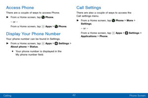 Page 5242
Calling Phone Screen
Access Phone
There are a couple of ways to access Phone.
 ►From a Home screen, tap  Phone.
– or –
From a Home screen, tap 
 Apps >  Phone.
Display Your Phone Number
Your phone number can be found in Settings.
 ► From a Home screen, tap  Apps >  Settings > 
About phone > Status.
• Your phone number is displayed in the 
My phone number field.
Call Settings
There are also a couple of ways to access the 
Call settings menu.
 ► From a Home screen, tap  Phone > More > 
Settings .
– or...