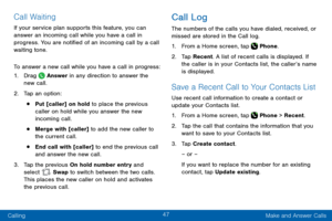 Page 5747
Calling Make and Answer Calls
Call Waiting
If your service plan supports this feature, you can 
answer an incoming call while you have a call in 
progress. You are notified of an incoming call by a call 
waiting tone. 
To answer a new call while you have a call in progress:
1. Drag  Answer in any direction to answer the 
new call. 
2. Tap an option:
• Put [caller] on hold to place the previous 
caller on hold while you answer the new 
incoming call.
• Merge with [caller] to add the new caller to 
the...