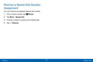 Page 6050
Calling Speed Dial
Remove a Speed Dial Number 
Assignment
You can remove an assigned Speed dial number.
1. From a Home screen, tap  Phone.
2. Tap More > Speed dial. 
3. Find the contact to remove from Speed dial.
4. Tap  Remove.  