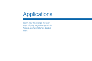 Page 65Applications
Learn how to change the way 
apps display, organize apps into 
folders, and uninstall or disable 
apps.  