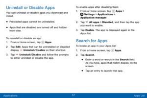 Page 6757
Applications Apps List
Uninstall or Disable Apps
You can uninstall or disable apps you download and 
install.
• Preloaded apps cannot be uninstalled.
• Apps that are disabled are turned off and hidden 
from view.
To uninstall or disable an app:
1. From a Home screen, tap  Apps.
2. Tap Edit. Apps that can be uninstalled or disabled 
display  Uninstall/Disable on their shortcut.
3. Tap  Uninstall/Disable and follow the prompts 
to either uninstall or disable the app. To enable apps after disabling...