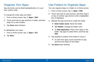Page 6858
Applications Apps List
Organize Your Apps
App shortcuts can be listed alphabetically or in your 
own custom order.
To change the order apps are listed:
1. From a Home screen, tap  Apps > Edit.
2. Touch and hold an app shortcut or folder, and then 
drag it to a new location.
3. Tap Done when finished.
To alphabetize your apps:
1. From a Home screen, tap  Apps > A-Z .
2. Tap Save.
Use Folders to Organize Apps
You can organize Apps in a folder on a Home screen.
1. From a Home screen, tap  Apps > Edit.
2....