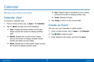 Page 7868
ApplicationsCalendar
Manage your events and tasks.
Calendar View
To choose a calendar view:
1. From a Home screen, tap  Apps >  Calendar.
2. Tap  Menu and tap one of the following:
• Yea r : Display all twelve months of this year. 
Swipe across the screen to display another 
yea r.
• Month: Display the current month. Swipe 
across the screen to display another month. 
Events and tasks are also listed.
• Week : Display the current week. Swipe across 
the screen to display another week.
• Day : Display...
