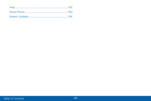 Page 10viii
Help ........................................................................\
........182
About Phone
 .................................................................183
System Updates
 ...........................................................184 
Table of Contents  