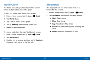 Page 9181
Applications Clock
World Clock
The World clock lets you keep track of the current 
time in multiple cities around the globe.
To list a city on the main World clock screen:
1. From a Home screen, tap  Apps >  Clock.
2. Tap World clock.
3. Tap a city to view it on the globe.
4. Tap  Add city in the pop-up for the city.
5. Repeat to add more cities.
To remove a city from the main World clock screen:
1. From a Home screen, tap  Apps >  Clock.
2. Tap World clock.
3. Find the city to remove, and then tap...