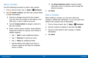 Page 9484
Applications Contacts
Add a Contact
Use the following procedure to add a new contact.
1. From a Home screen, tap  Apps >  Contacts.
2. Tap  Create contact, and then tap contact fields 
to enter information.
• Choose a storage account for the contact. 
You can store the contact on the device, your 
SIM card, or sync it with an account.
• Tap  Contact photo to assign a picture to 
the new contact.
• Enter a name, phone number, email address, 
assign the contact to a group, and choose a 
default...