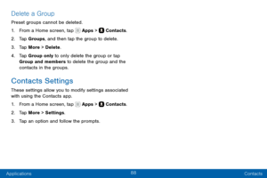 Page 9888
Applications Contacts
Delete a Group
Preset groups cannot be deleted.
1. From a Home screen, tap  Apps >  Contacts.
2. Tap Groups, and then tap the group to delete.
3. Tap More > Delete.
4. Tap Group only to only delete the group or tap 
Group and members to delete the group and the 
contacts in the groups.
Contacts Settings
These settings allow you to modify settings associated 
with using the Contacts app.
1. From a Home screen, tap  Apps >  Contacts.
2. Tap More > Settings .
3. Tap an option and...