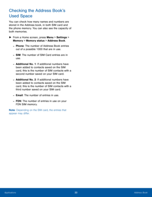 Page 3430Address BookApplications
Checking the Address Book’s 
Used Space
You can check how many names and numbers are 
stored in the Address book, in both SIM card and 
the phone memory. You can also see the capacity of 
both memories.
 ►From a Home screen, press Menu > Settings > 
Memory > Memory status > Address Book.
 -Phone: The number of Address Book entries 
out of a possible 1000 that are in use.
 -SIM: The number of SIM Card entries are in 
use.
 -Additional No. 1: If additional numbers have 
been...